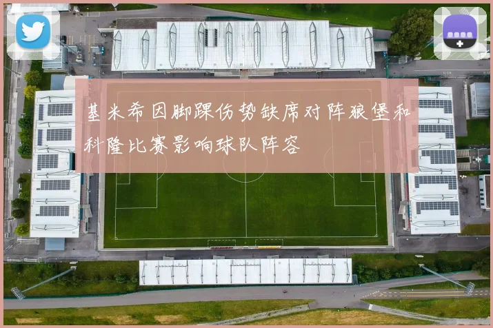基米希因脚踝伤势缺席对阵狼堡和科隆比赛影响球队阵容