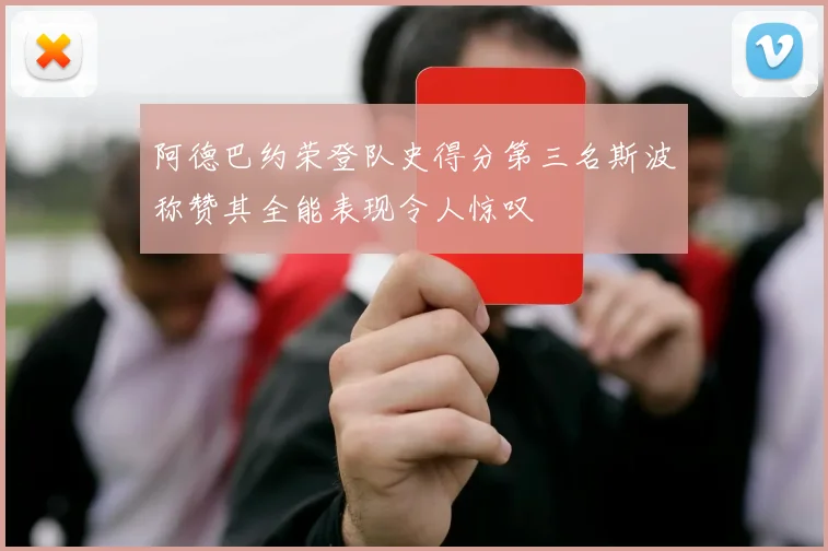 阿德巴约荣登队史得分第三名斯波称赞其全能表现令人惊叹