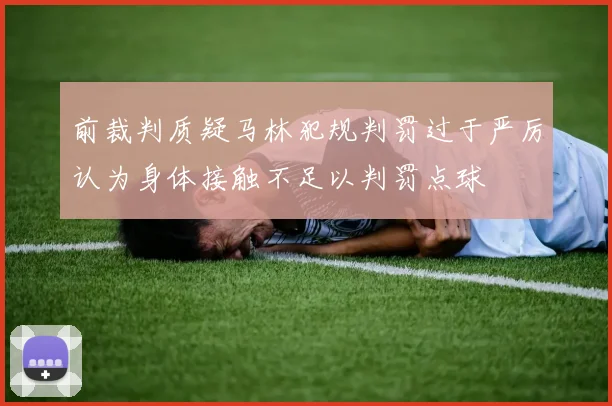 前裁判质疑马林犯规判罚过于严厉认为身体接触不足以判罚点球