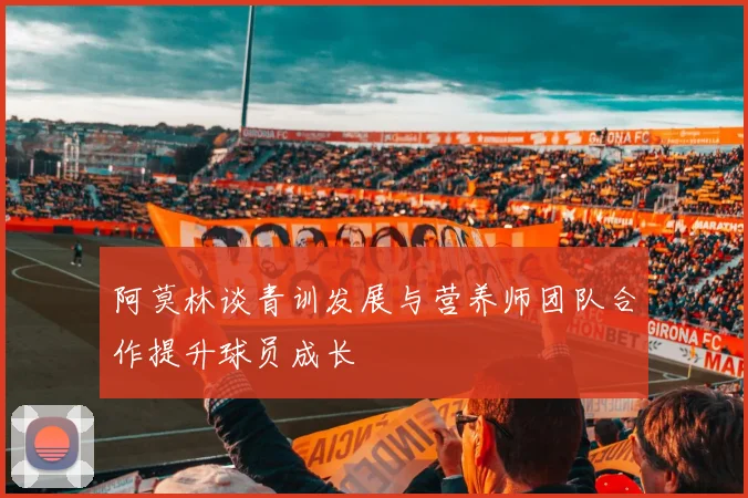 阿莫林谈青训发展与营养师团队合作提升球员成长
