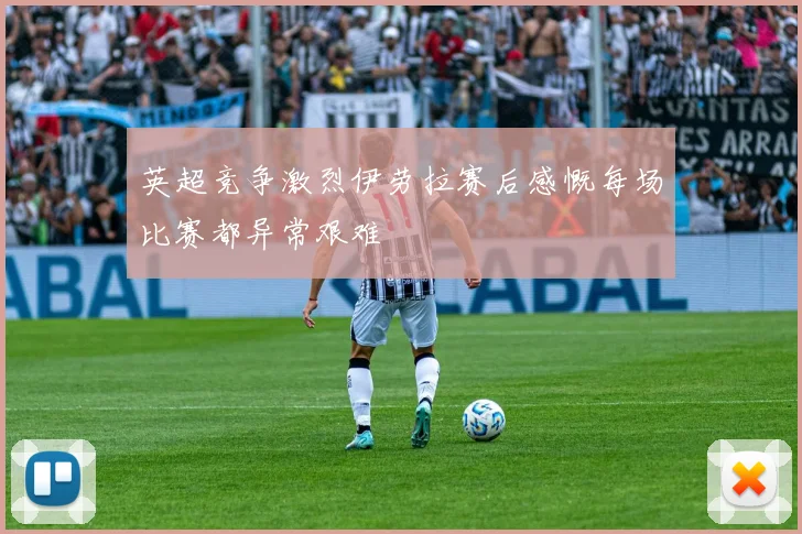 英超竞争激烈伊劳拉赛后感慨每场比赛都异常艰难