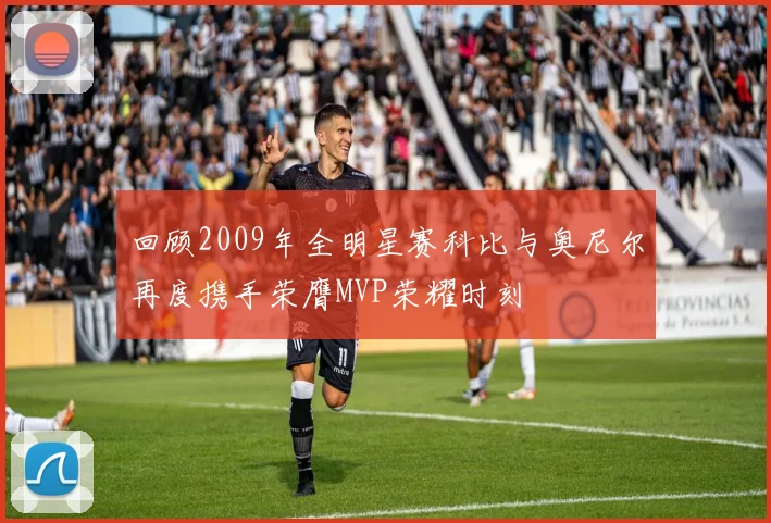 回顾2009年全明星赛科比与奥尼尔再度携手荣膺MVP荣耀时刻