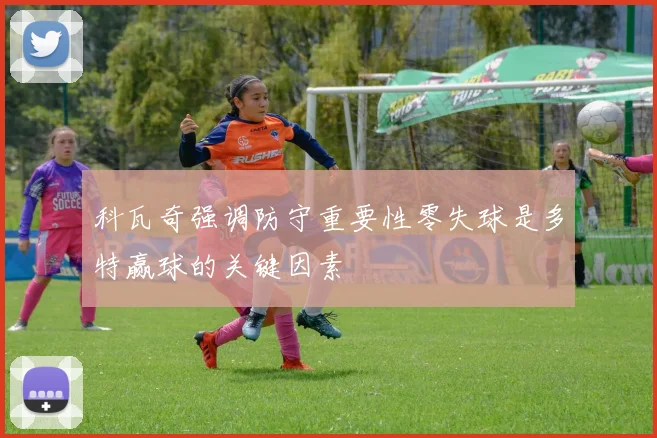 科瓦奇强调防守重要性零失球是多特赢球的关键因素
