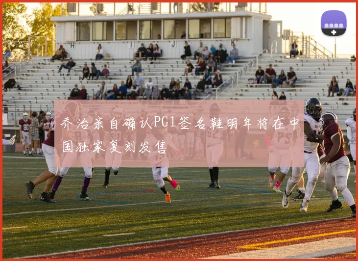 乔治亲自确认PG1签名鞋明年将在中国独家复刻发售