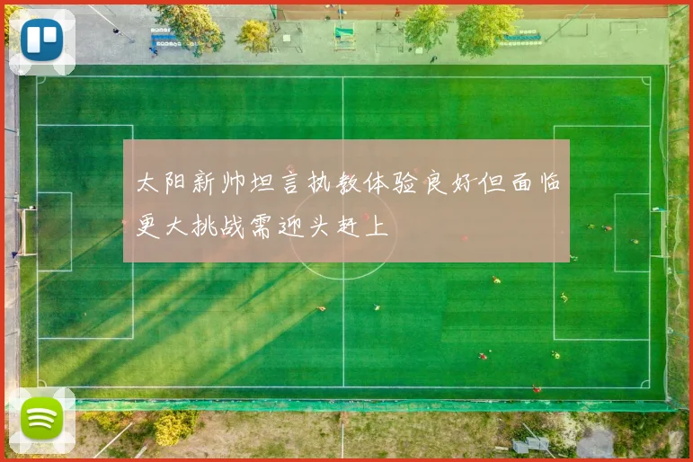 太阳新帅坦言执教体验良好但面临更大挑战需迎头赶上