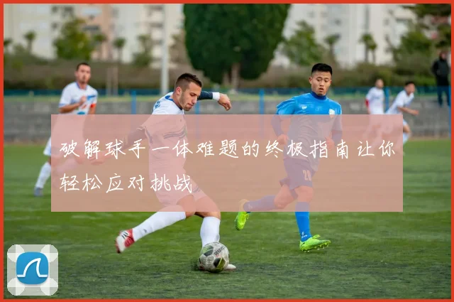 破解球手一体难题的终极指南让你轻松应对挑战