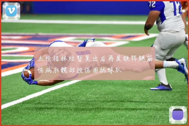 杰伦格林短暂复出后再度缺阵腿筋伤病和髋部挫伤困扰球队