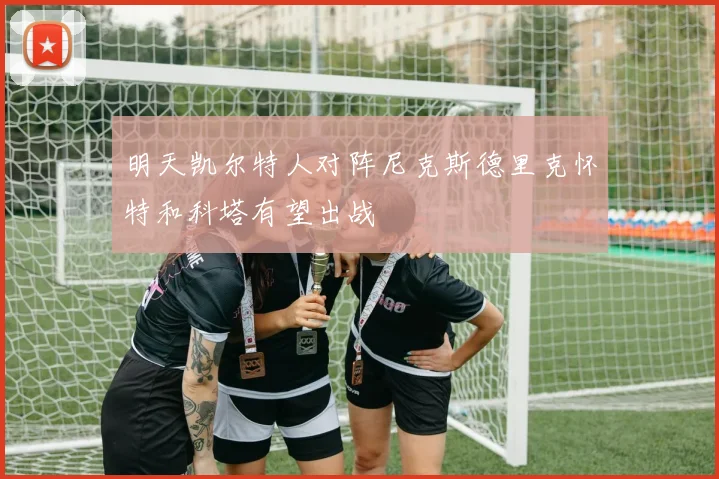 明天凯尔特人对阵尼克斯德里克怀特和科塔有望出战