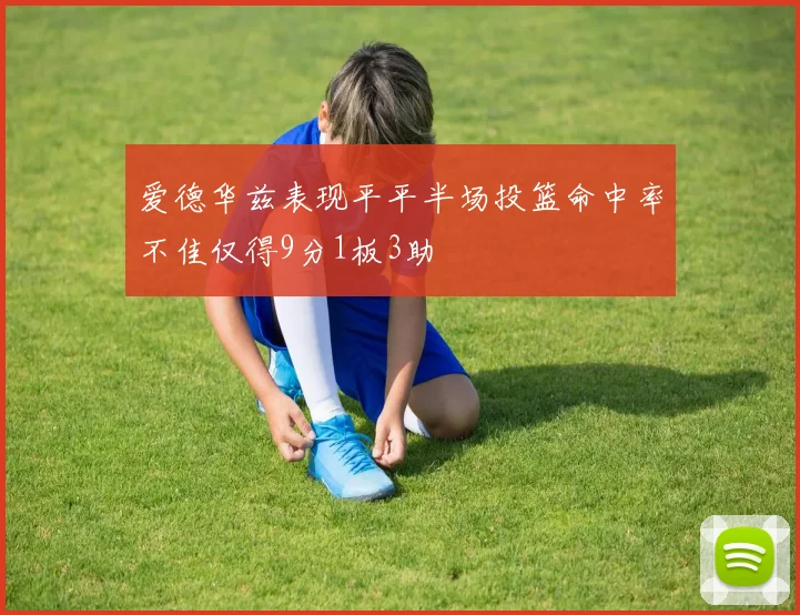 爱德华兹表现平平半场投篮命中率不佳仅得9分1板3助