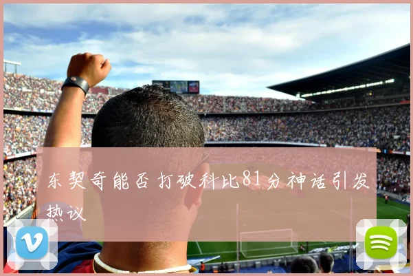 东契奇能否打破科比81分神话引发热议