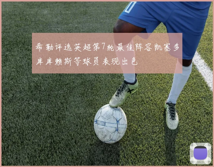 希勒评选英超第7轮最佳阵容凯塞多库库赖斯等球员表现出色