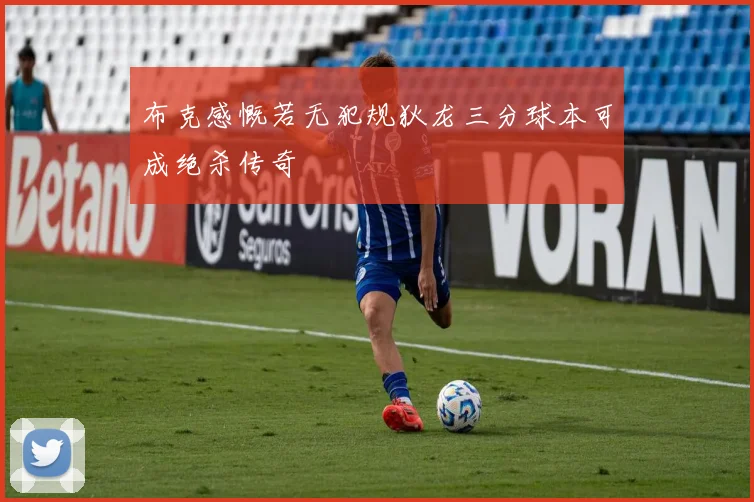 布克感慨若无犯规狄龙三分球本可成绝杀传奇