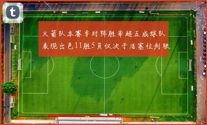 火箭队本赛季对阵胜率超五成球队表现出色11胜5负仅次于活塞位列联盟第二
