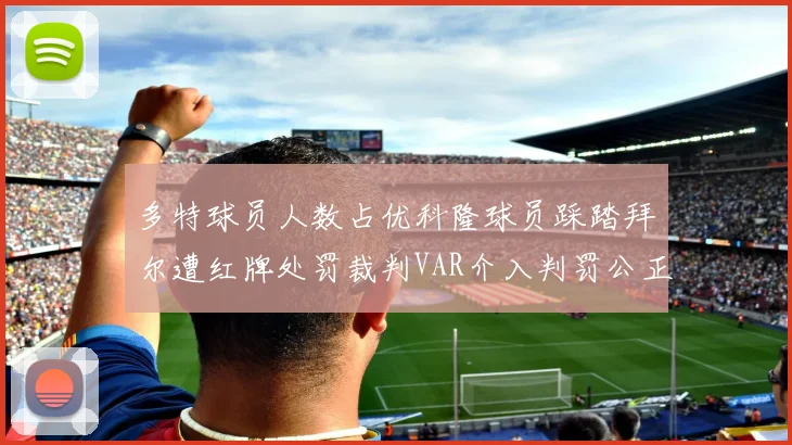 多特球员人数占优科隆球员踩踏拜尔遭红牌处罚裁判VAR介入判罚公正
