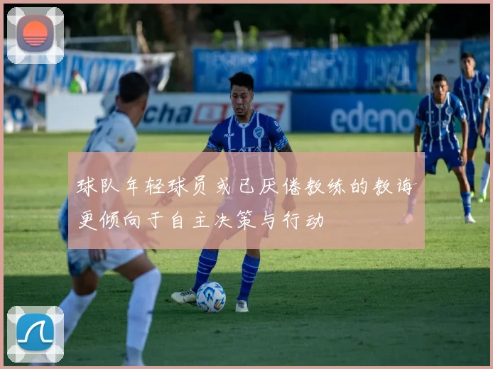 球队年轻球员或已厌倦教练的教诲更倾向于自主决策与行动
